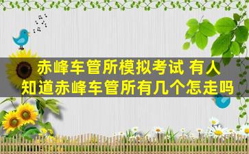 赤峰车管所模拟考试 有人知道赤峰车管所有几个怎走吗